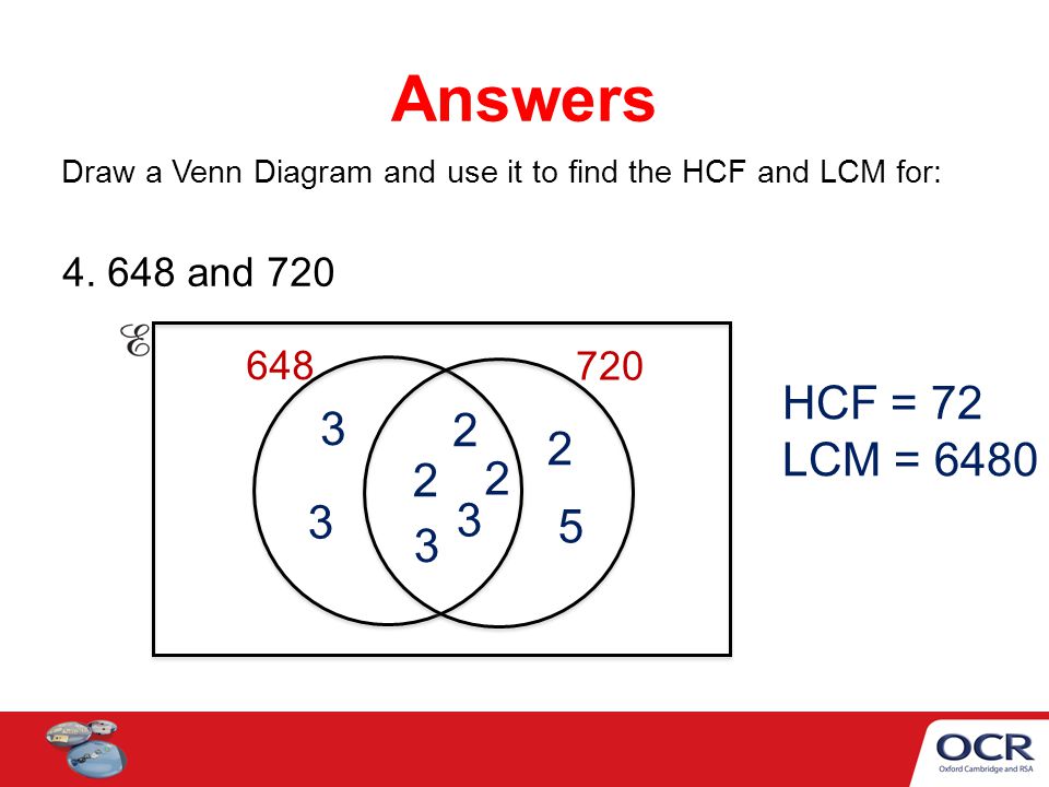 Answers Draw a Venn Diagram and use it to find the HCF and LCM for: and HCF = 72.