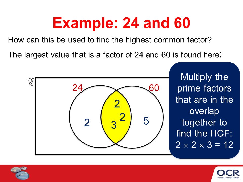 Example: 24 and 60 How can this be used to find the highest common factor The largest value that is a factor of 24 and 60 is found here: