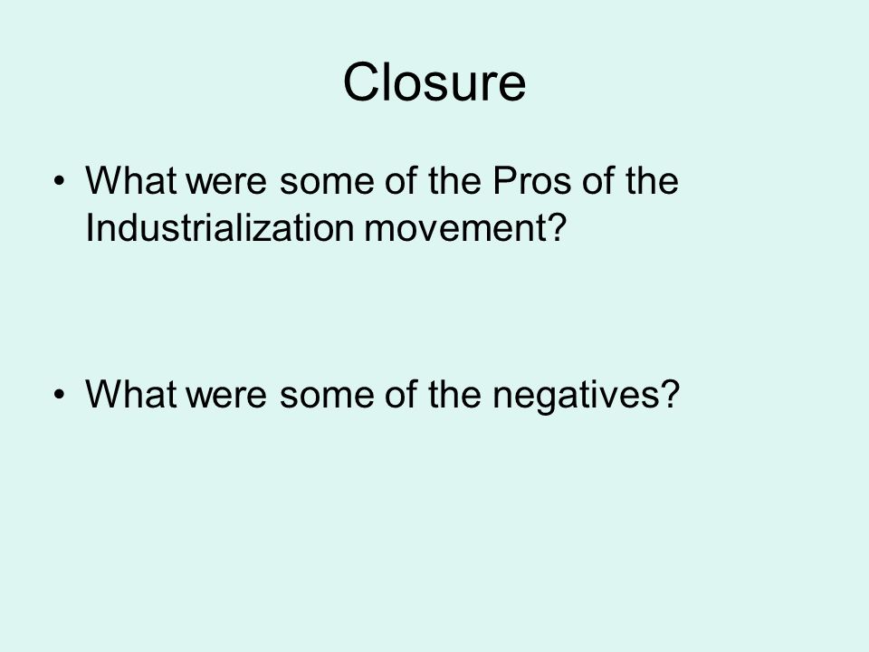 Closure What were some of the Pros of the Industrialization movement