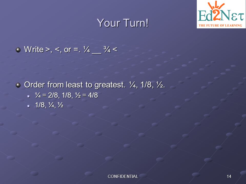 Your Turn! Write >, <, or =. ¼ __ ¾ <