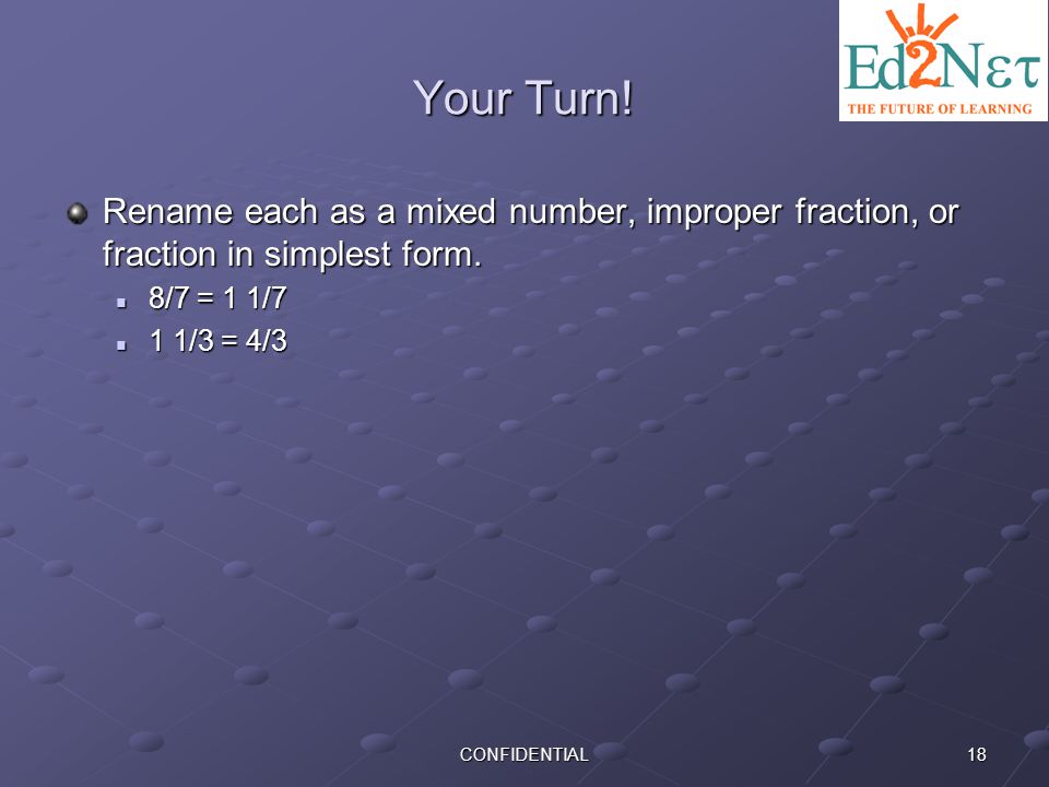 Your Turn! Rename each as a mixed number, improper fraction, or fraction in simplest form. 8/7 = 1 1/7.