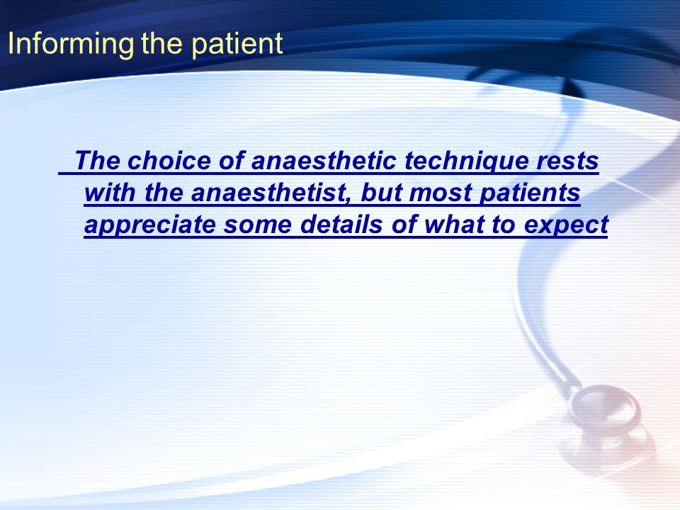 Informing the patient The choice of anaesthetic technique rests with the anaesthetist, but most patients appreciate some details of what to expect.