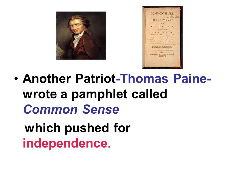 Another Patriot-Thomas Paine- wrote a pamphlet called Common Sense