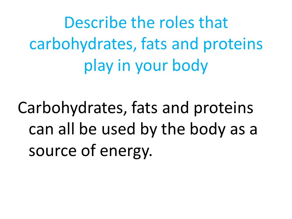 Describe the roles that carbohydrates, fats and proteins play in your body