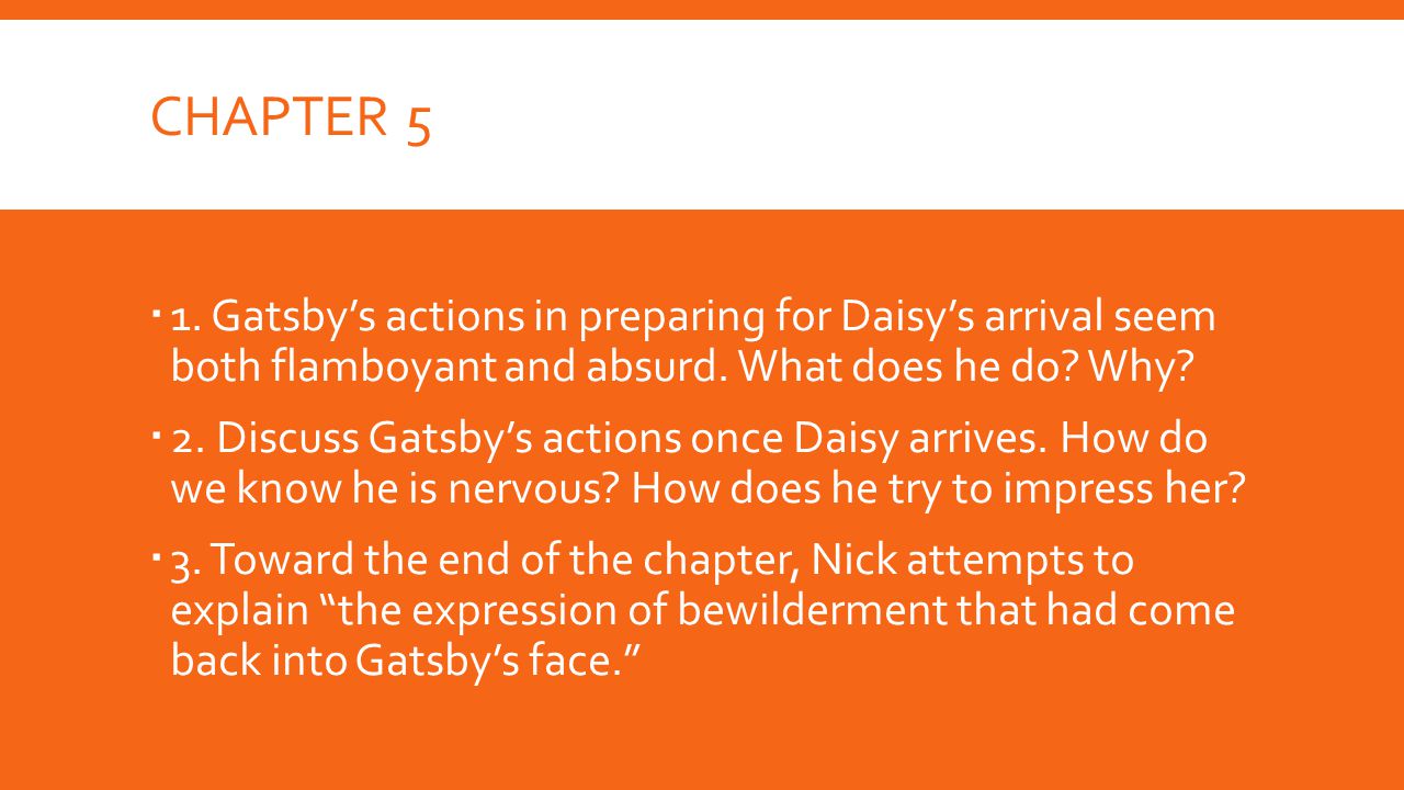 Chapter 5 1. Gatsby’s actions in preparing for Daisy’s arrival seem both flamboyant and absurd. What does he do Why