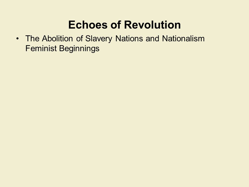 Echoes of Revolution The Abolition of Slavery Nations and Nationalism Feminist Beginnings
