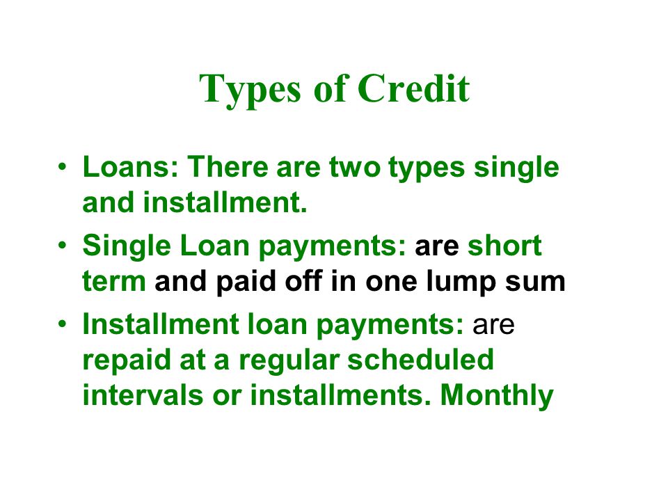 Types of Credit Loans: There are two types single and installment.