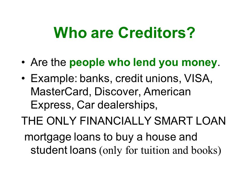 Who are Creditors Are the people who lend you money.