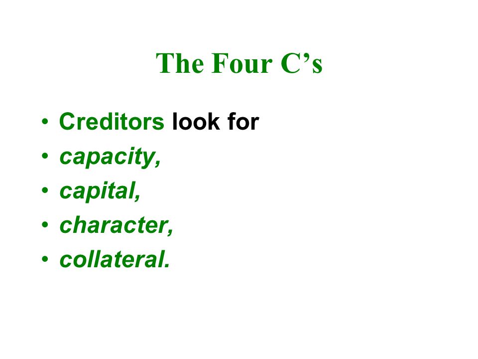 The Four C’s Creditors look for capacity, capital, character,