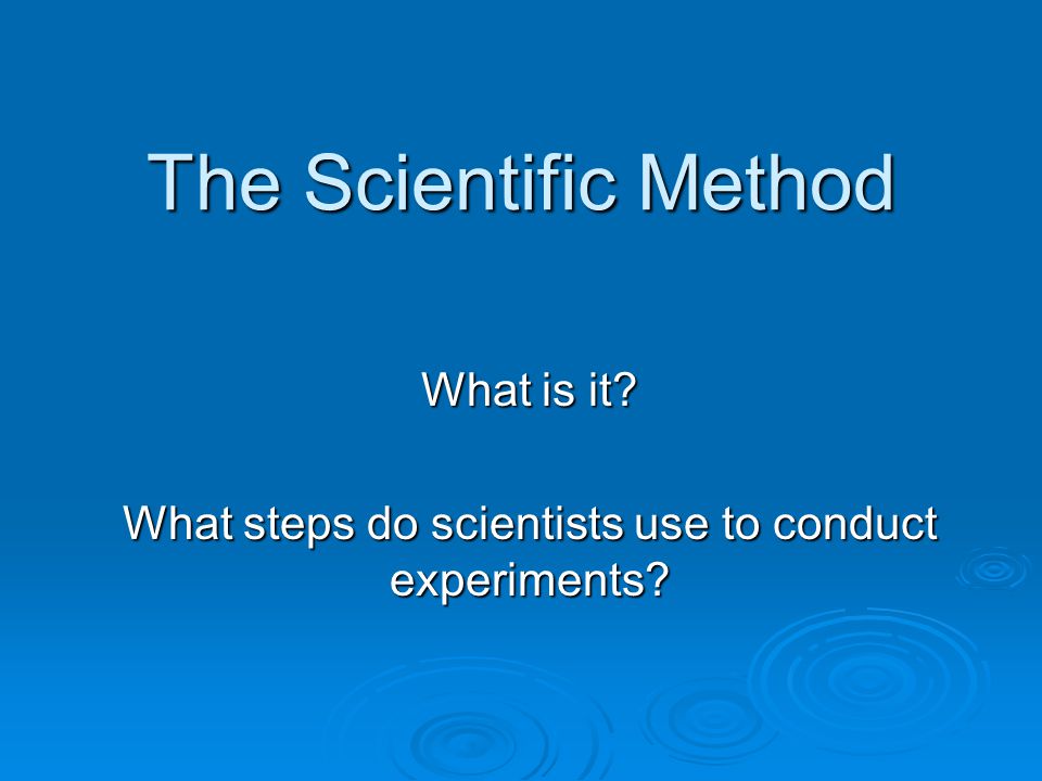What is it What steps do scientists use to conduct experiments
