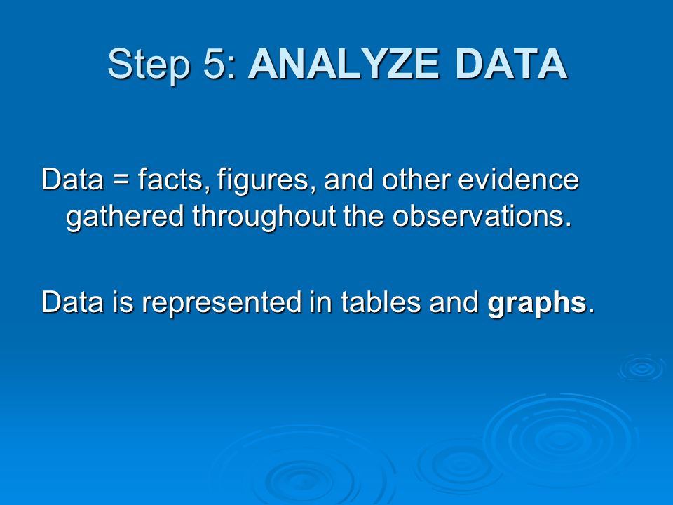 Step 5: ANALYZE DATA Data = facts, figures, and other evidence gathered throughout the observations.