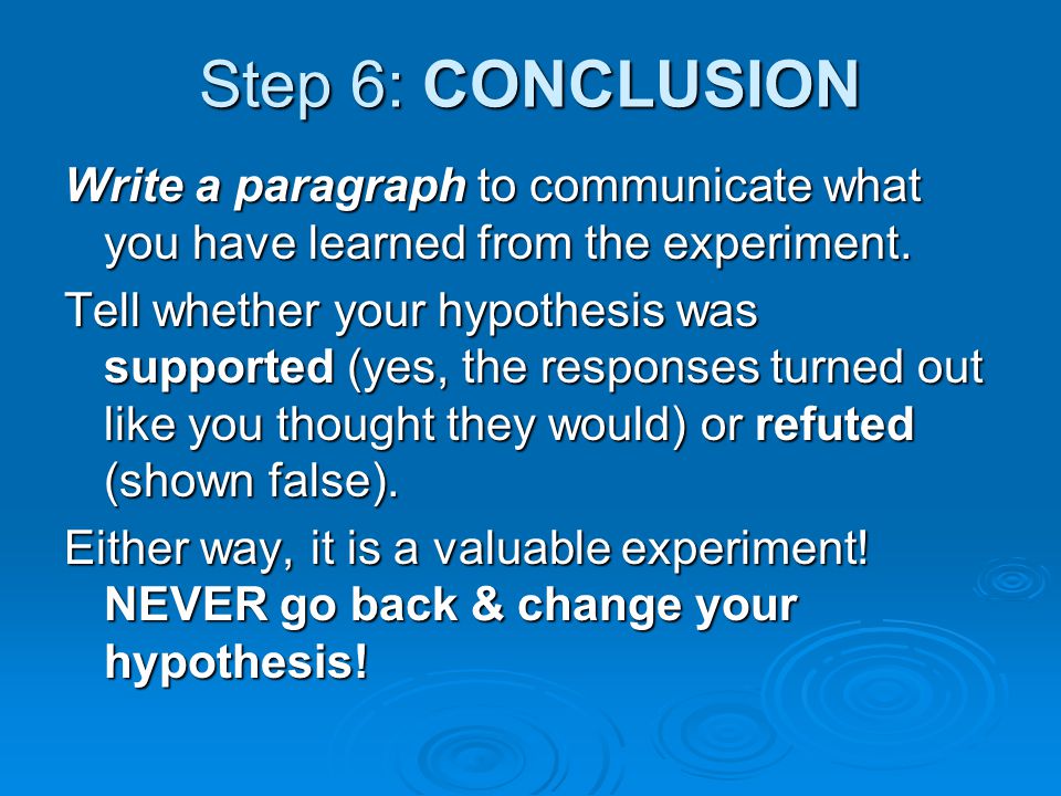 Step 6: CONCLUSION Write a paragraph to communicate what you have learned from the experiment.