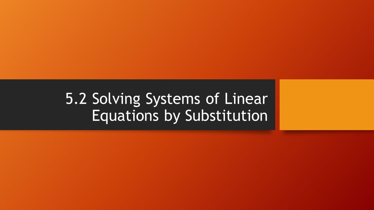 5.2 Solving Systems of Linear Equations by Substitution
