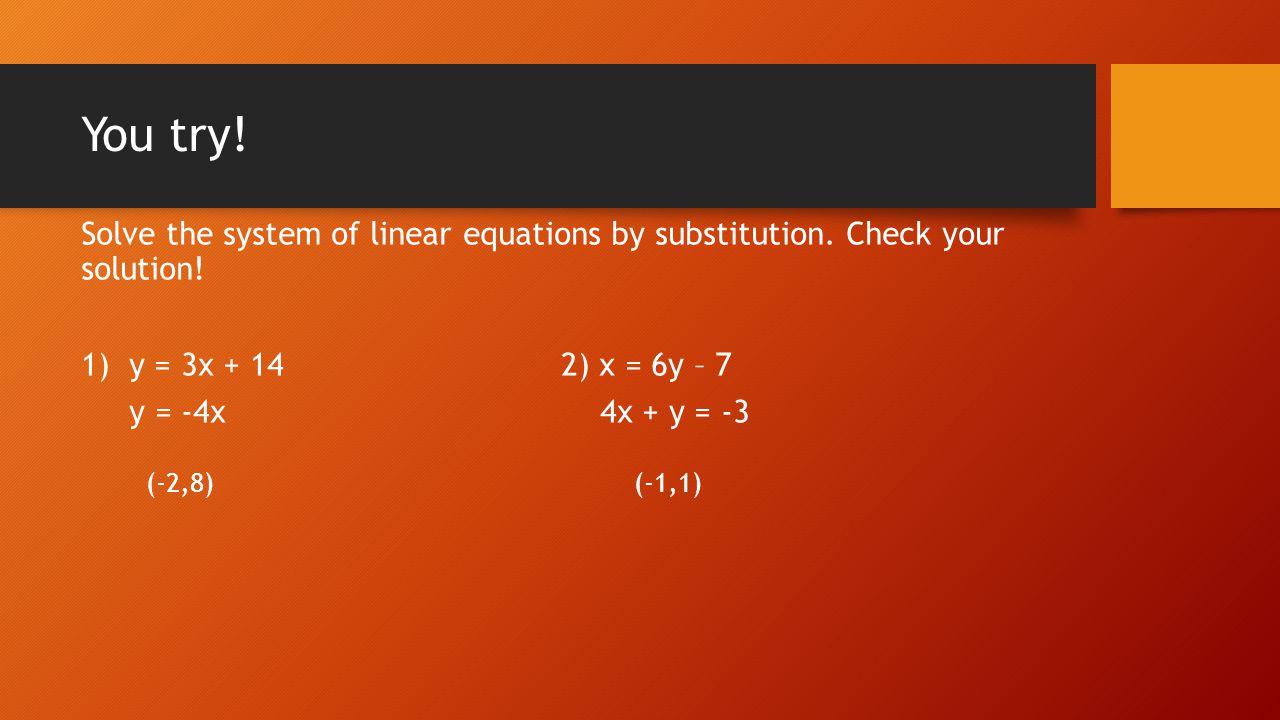 You try! Solve the system of linear equations by substitution. Check your solution! y = 3x ) x = 6y – 7.
