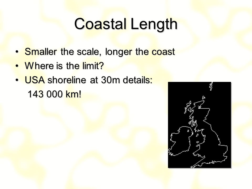 Coastal Length Smaller the scale, longer the coast Where is the limit