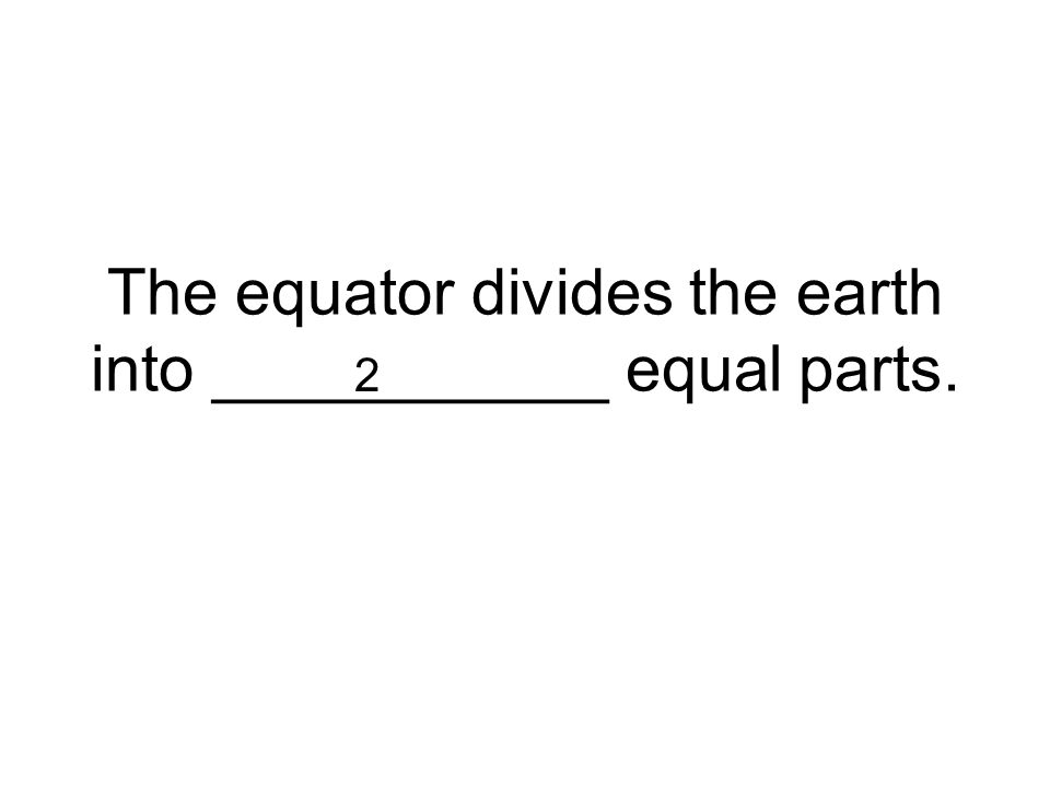 The equator divides the earth into ___________ equal parts.
