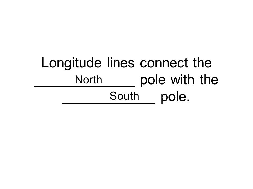 Longitude lines connect the _____________ pole with the ____________ pole.
