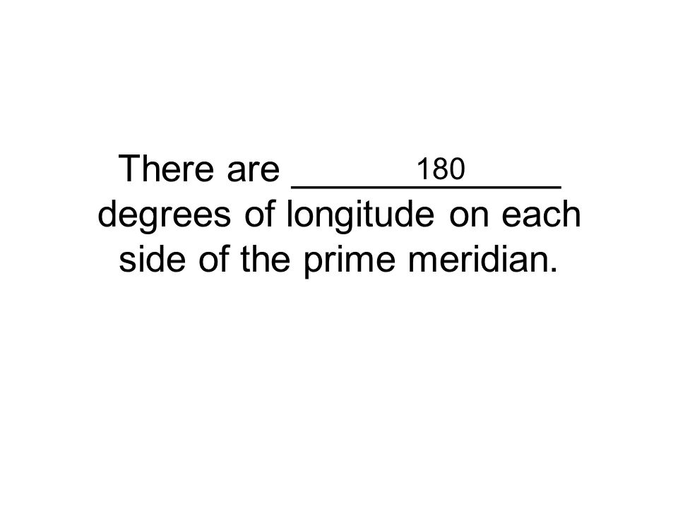 180 There are _____________ degrees of longitude on each side of the prime meridian.