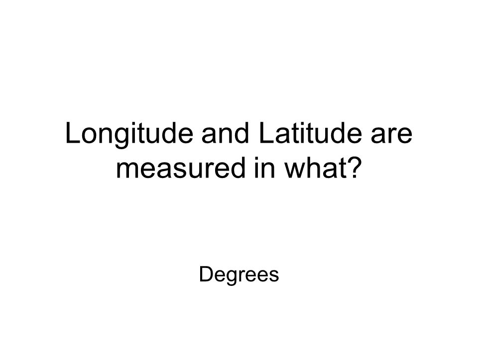 Longitude and Latitude are measured in what
