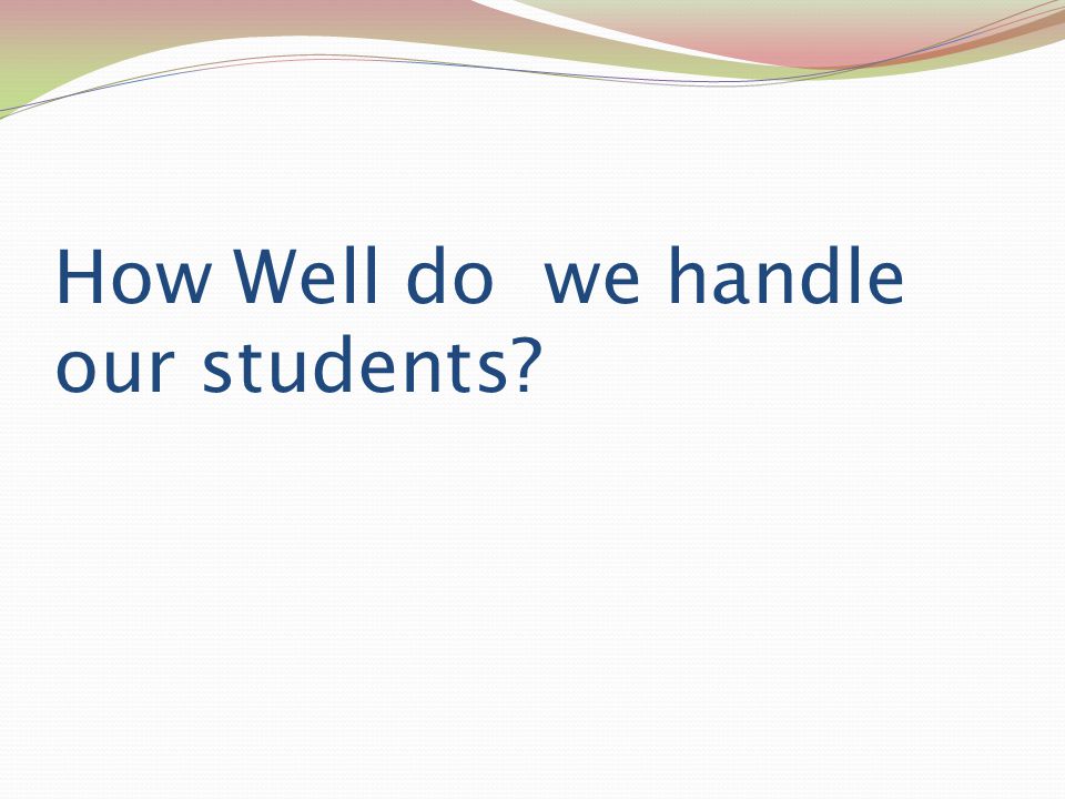 How Well do we handle our students
