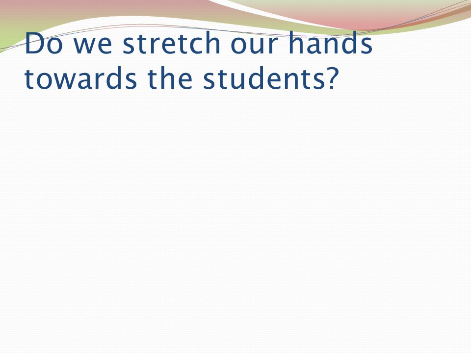 Do we stretch our hands towards the students