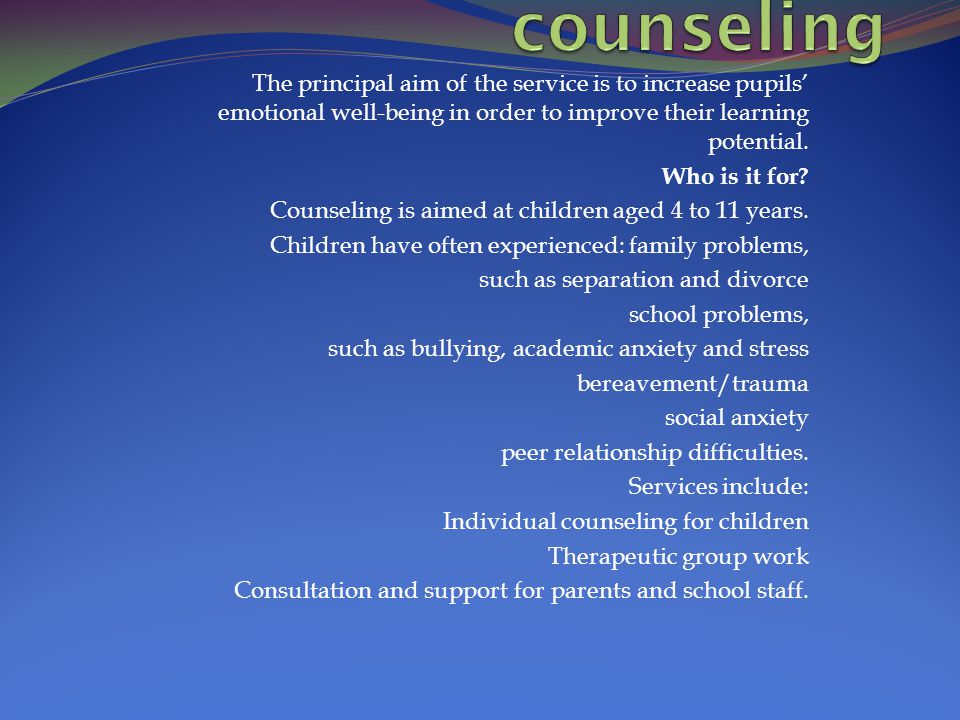 counseling The principal aim of the service is to increase pupils’ emotional well-being in order to improve their learning potential.