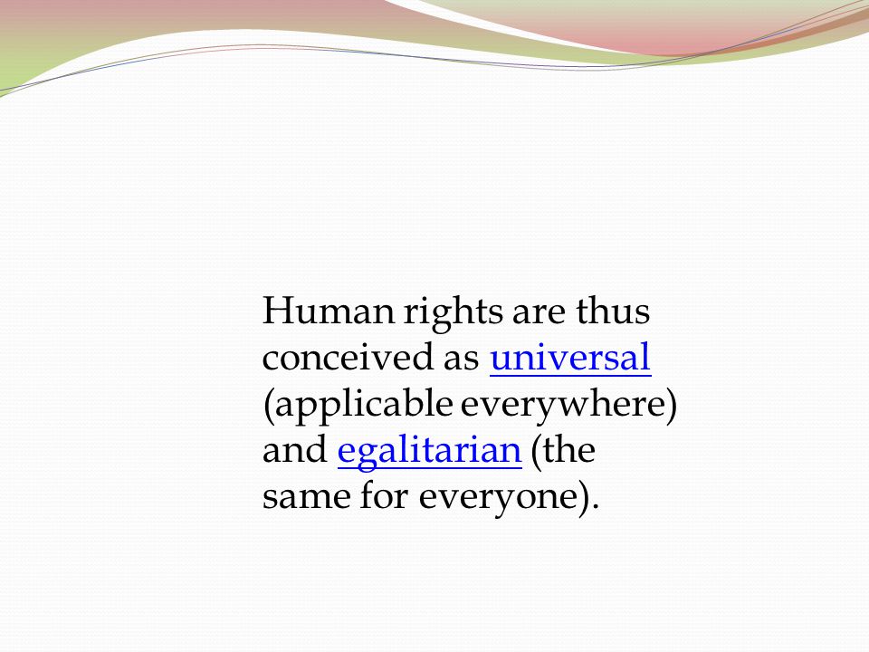 Human rights are thus conceived as universal (applicable everywhere) and egalitarian (the same for everyone).