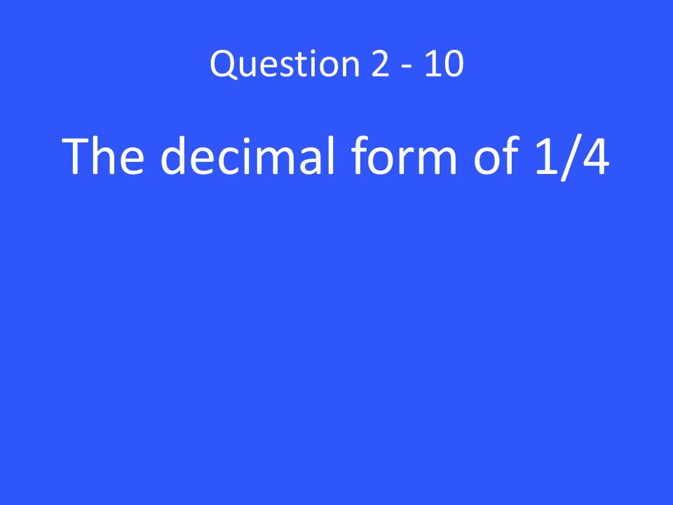 Question The decimal form of 1/4