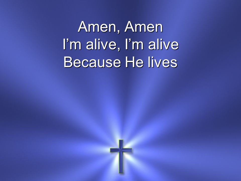 i am alive because he lives