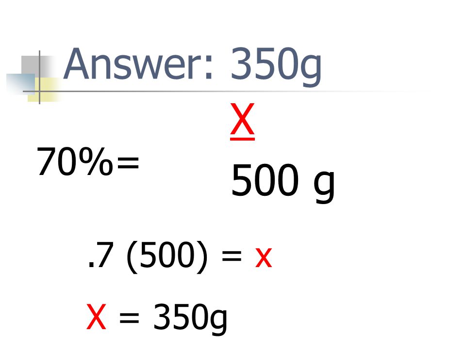 Answer: 350g X 500 g 70%= .7 (500) = x X = 350g