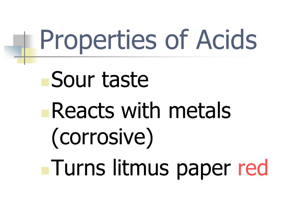 Properties of Acids Sour taste Reacts with metals (corrosive)