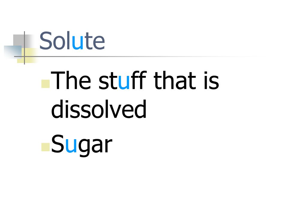 Solute The stuff that is dissolved Sugar