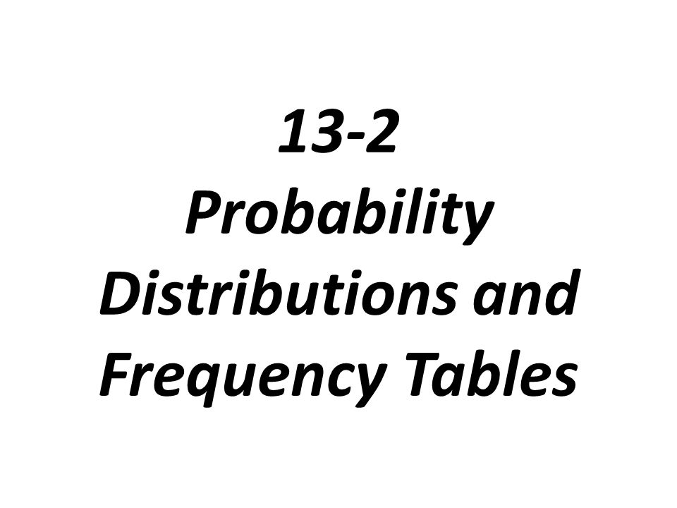 13-2 Probability Distributions and Frequency Tables