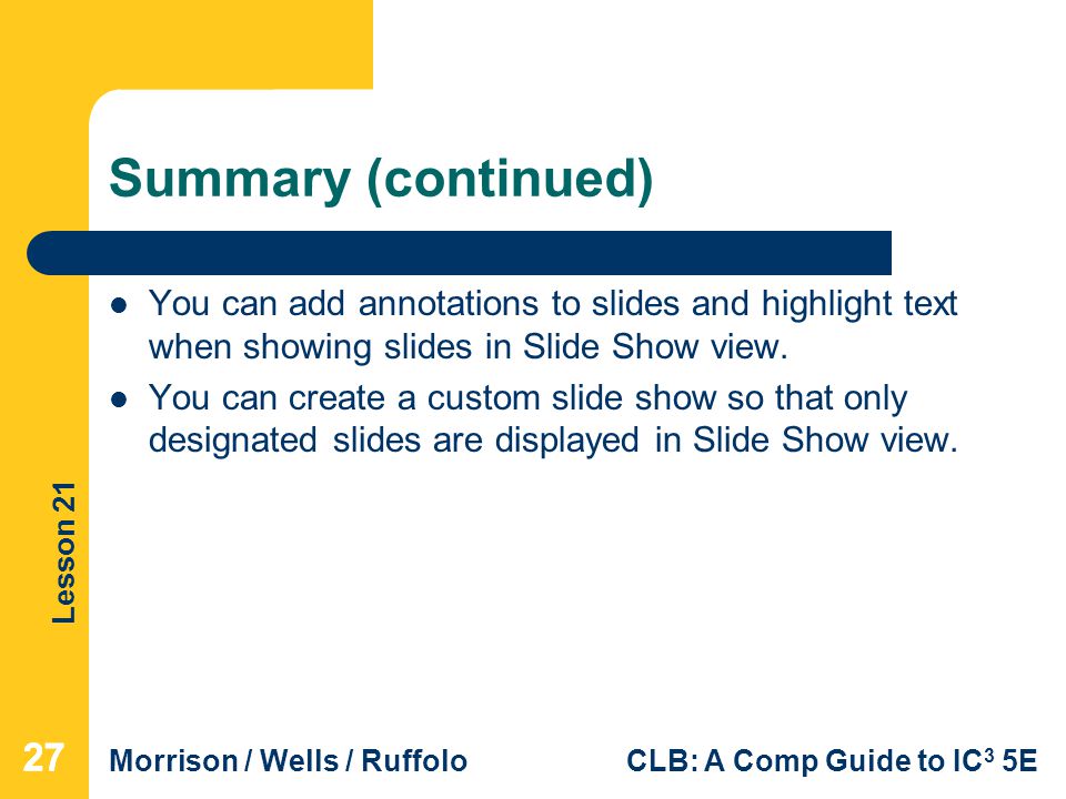 Summary (continued) You can add annotations to slides and highlight text when showing slides in Slide Show view.
