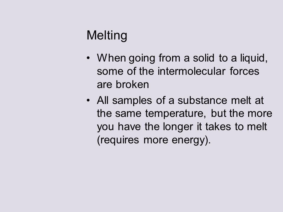 Melting When going from a solid to a liquid, some of the intermolecular forces are broken.