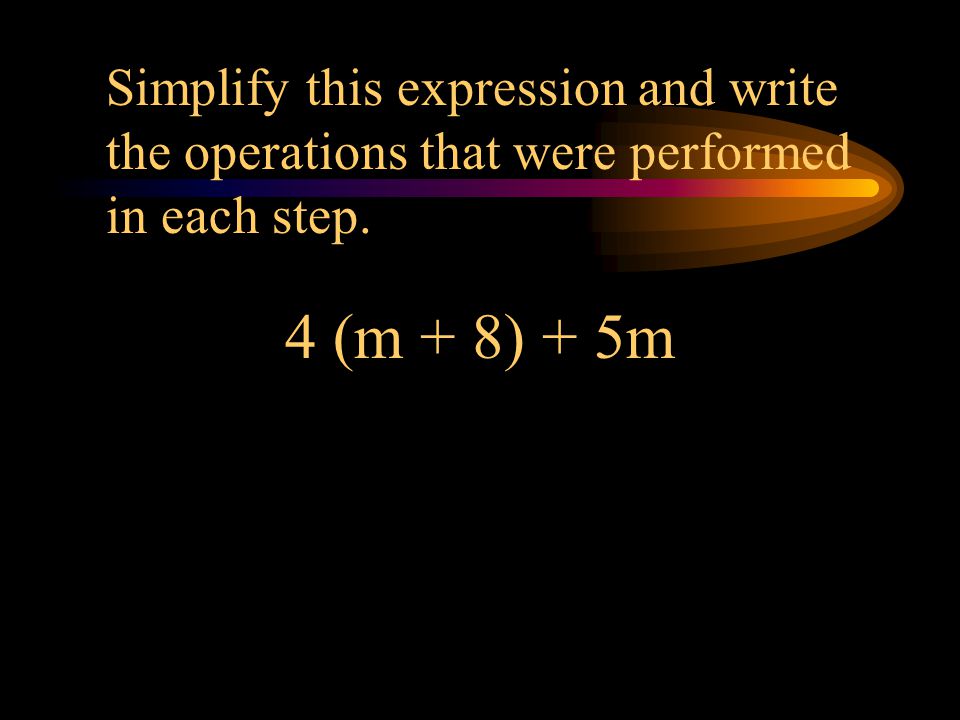 Simplify this expression and write the operations that were performed in each step.