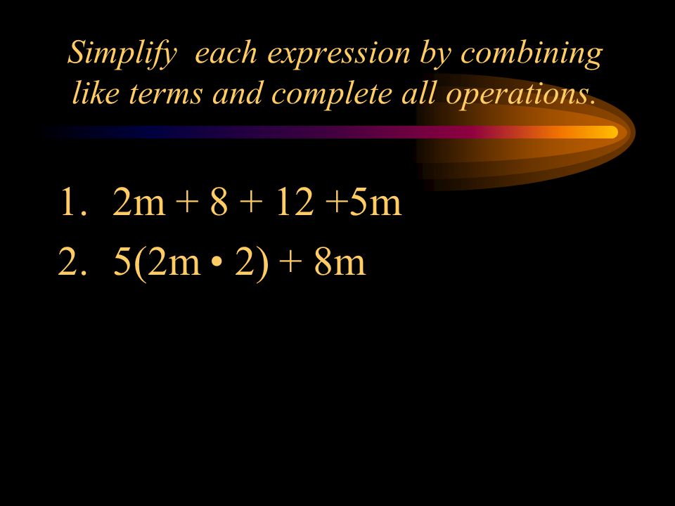 Simplify each expression by combining like terms and complete all operations.