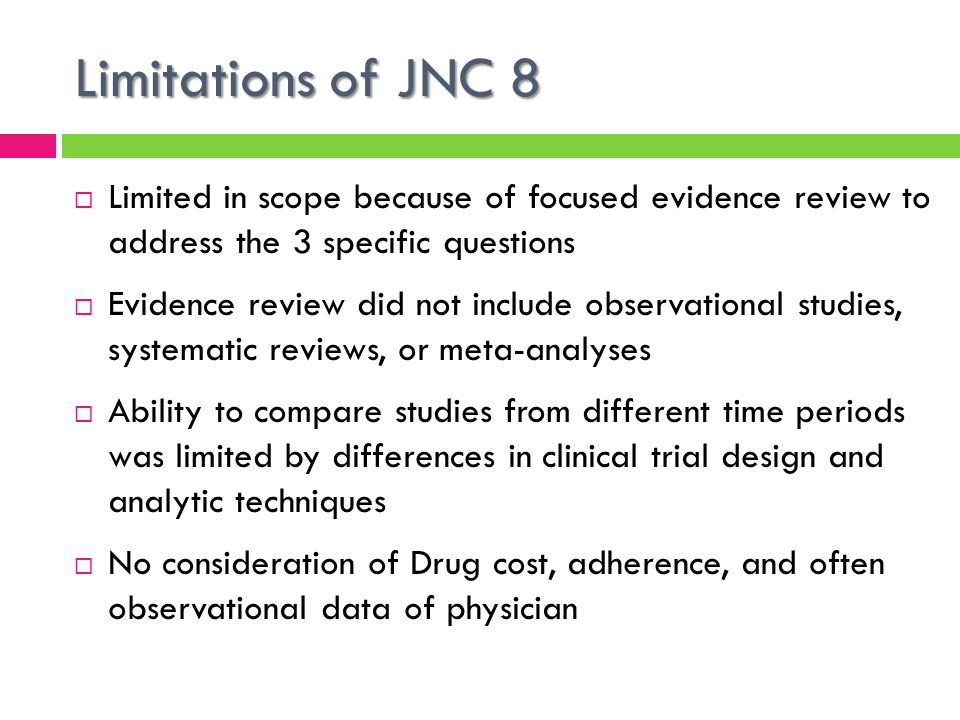 Limitations of JNC 8 Limited in scope because of focused evidence review to address the 3 specific questions.