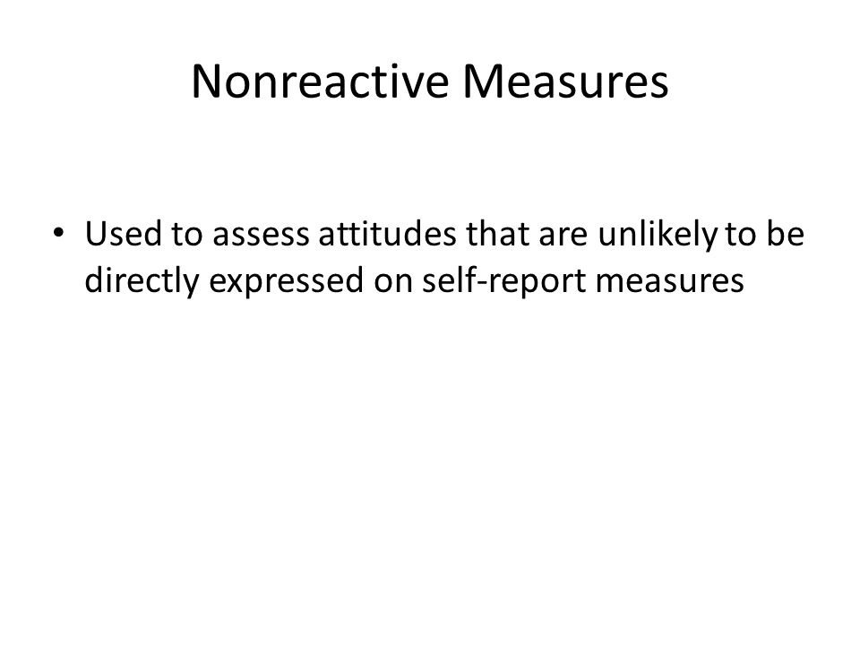 Nonreactive Measures Used to assess attitudes that are unlikely to be directly expressed on self-report measures.