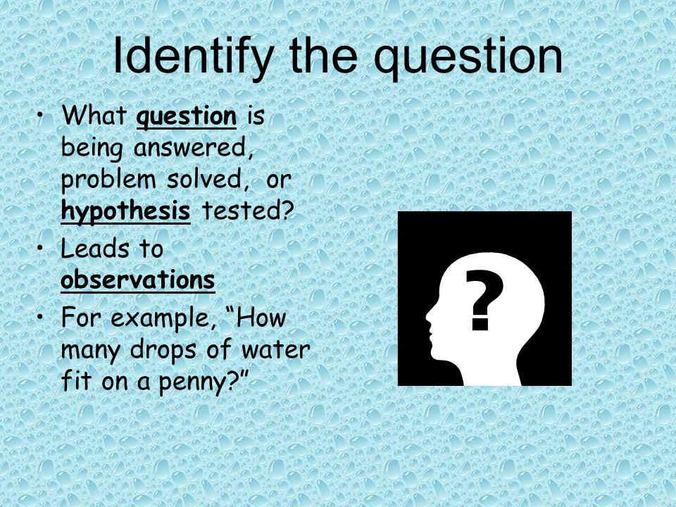 Identify the question What question is being answered, problem solved, or hypothesis tested Leads to observations.
