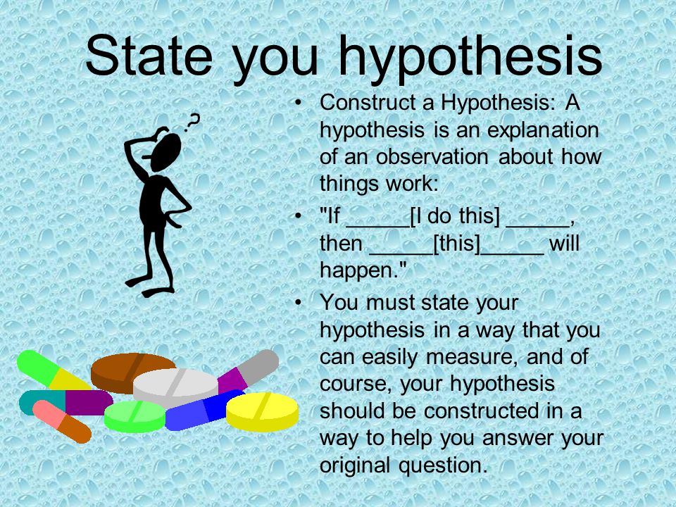 State you hypothesis Construct a Hypothesis: A hypothesis is an explanation of an observation about how things work: