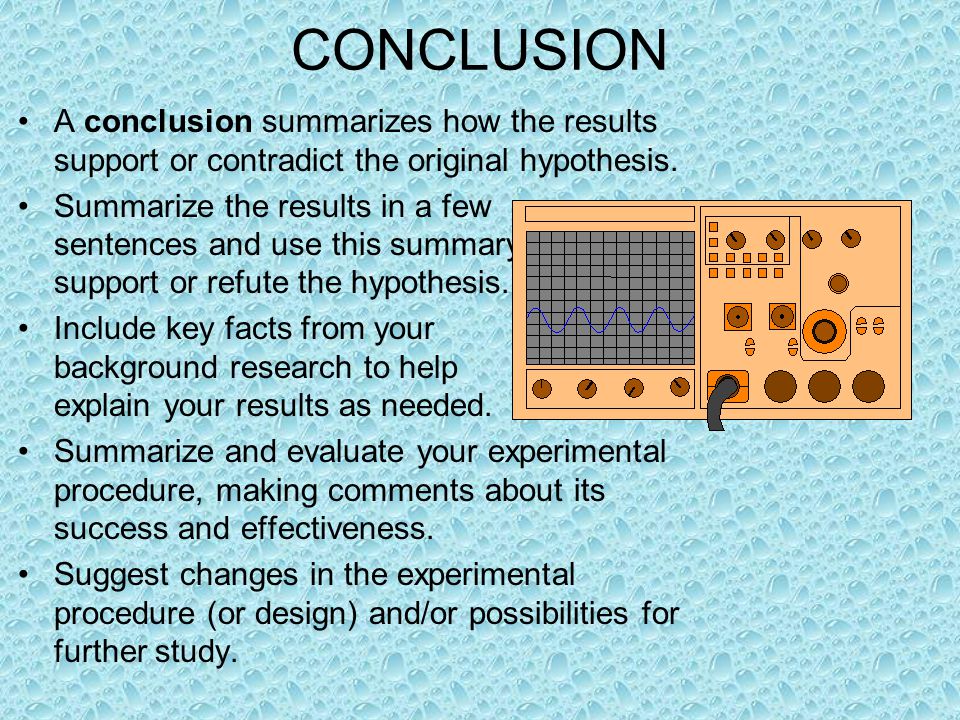 CONCLUSION A conclusion summarizes how the results support or contradict the original hypothesis.
