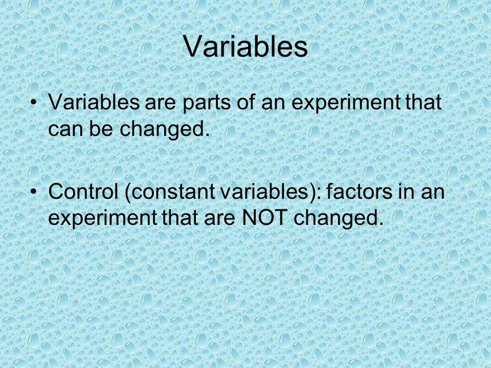Variables Variables are parts of an experiment that can be changed.