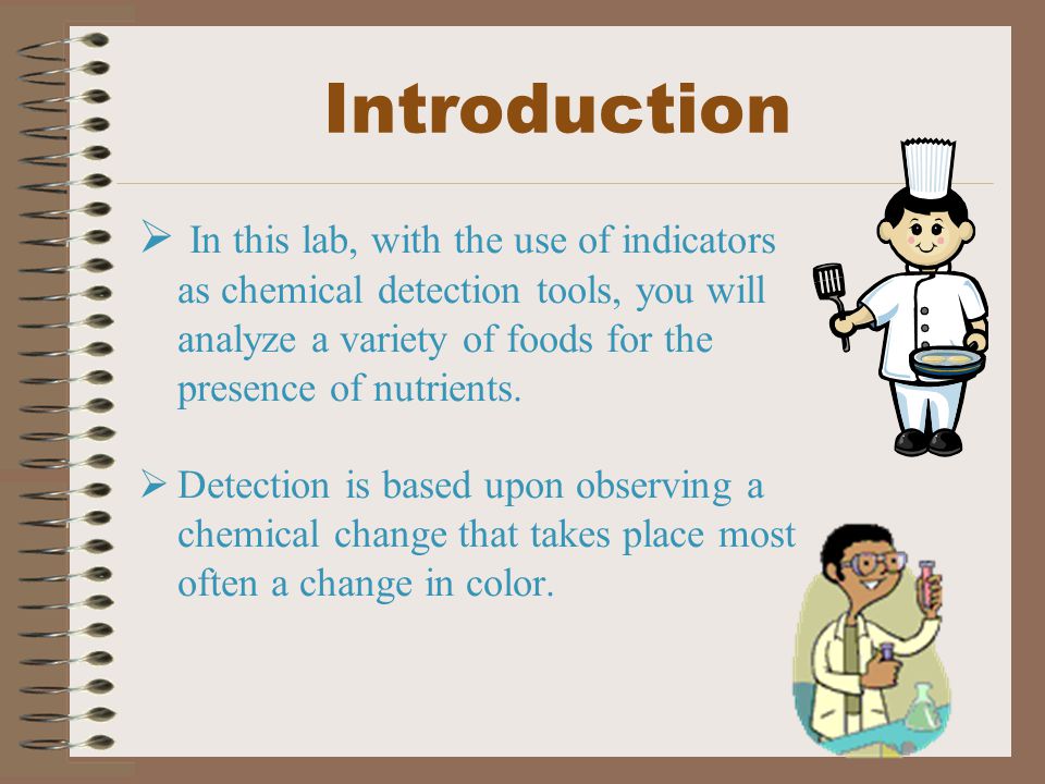 Introduction In this lab, with the use of indicators as chemical detection tools, you will analyze a variety of foods for the presence of nutrients.