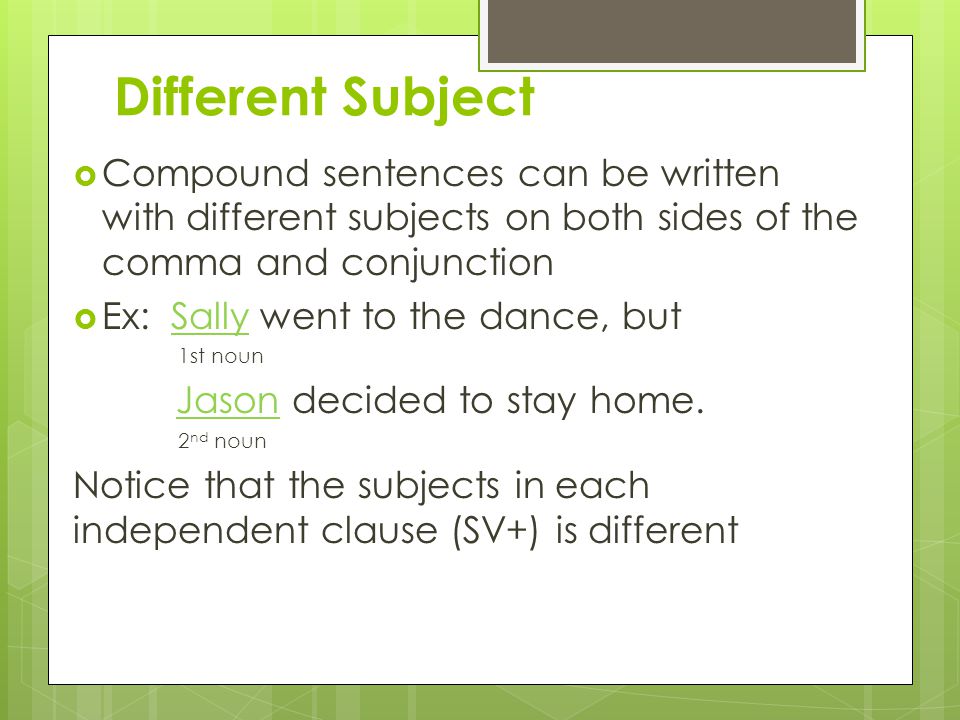 Different Subject Compound sentences can be written with different subjects on both sides of the comma and conjunction.