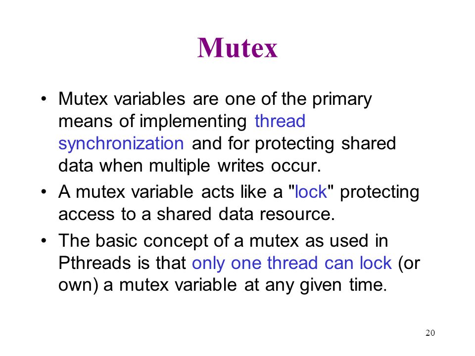Mutex Mutex variables are one of the primary means of implementing thread synchronization and for protecting shared data when multiple writes occur.