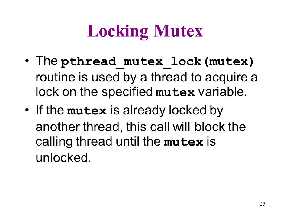 Locking Mutex The pthread_mutex_lock(mutex) routine is used by a thread to acquire a lock on the specified mutex variable.