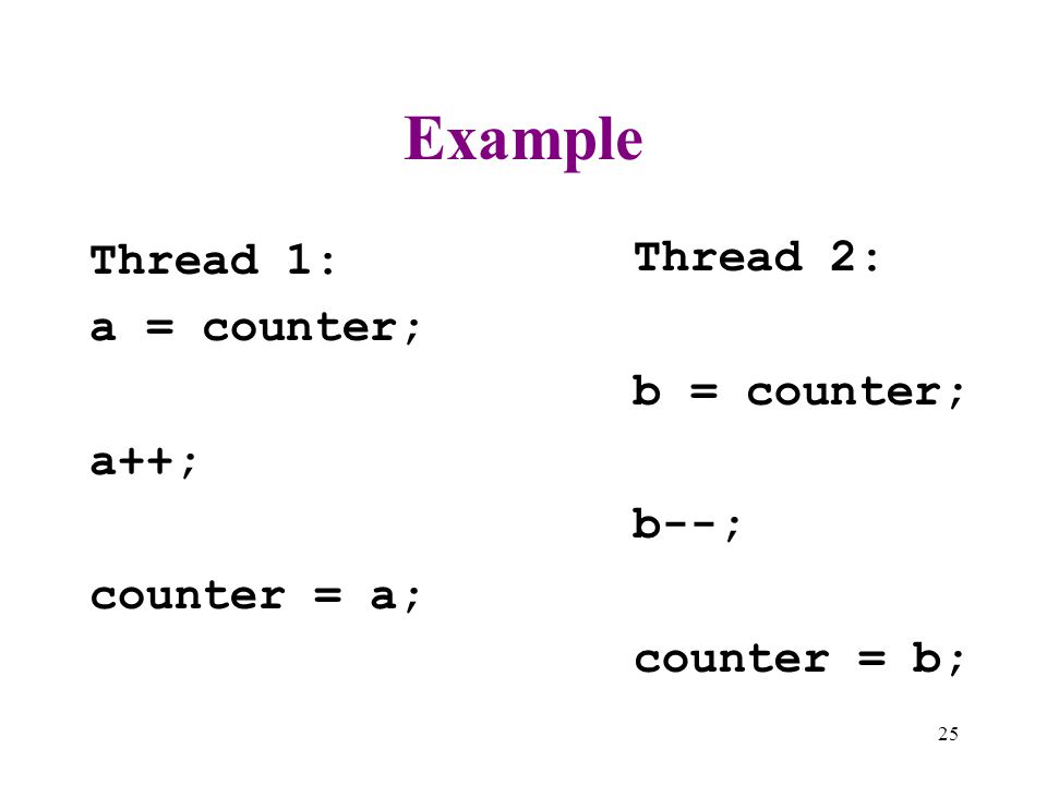 Example Thread 2: Thread 1: a = counter; b = counter; a++; b--;