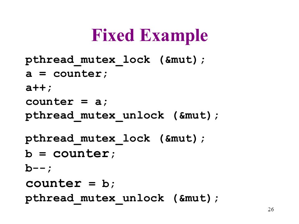 Fixed Example counter = b; pthread_mutex_lock (&mut); a = counter;