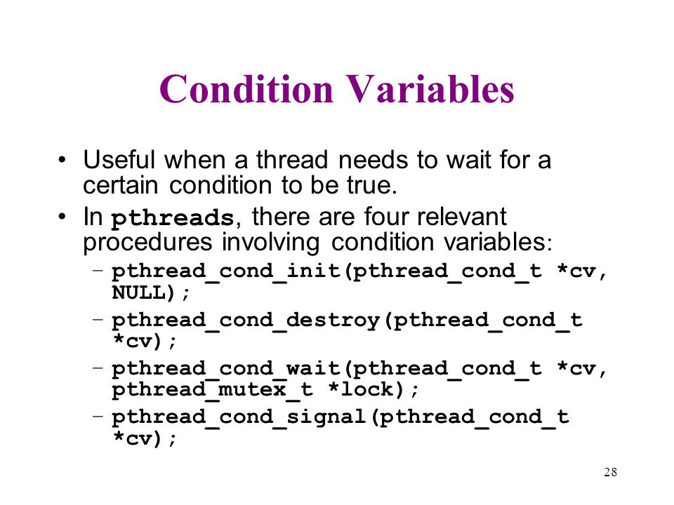 Condition Variables Useful when a thread needs to wait for a certain condition to be true.
